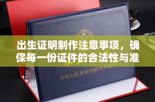 闽侯出生证明制作注意事项，确保每一份证件的合法性与准确性